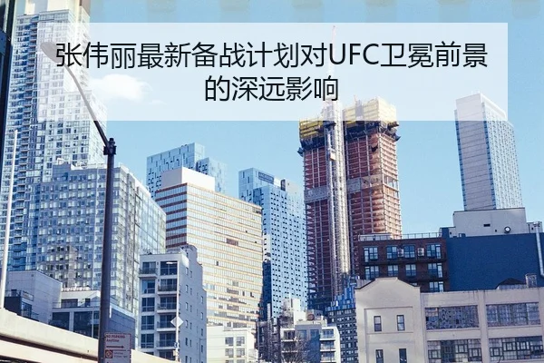 张伟丽最新备战计划对UFC卫冕前景的深远影响